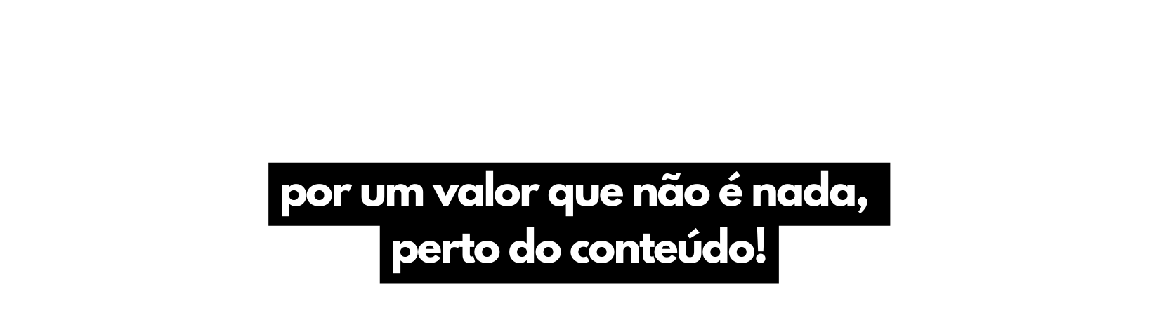 por um valor que não é nada perto do conteúdo